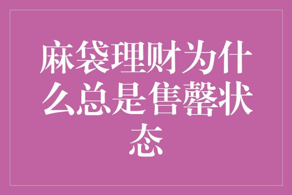 麻袋理财为什么总是售罄状态