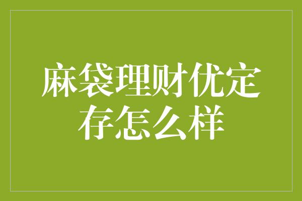 麻袋理财优定存怎么样