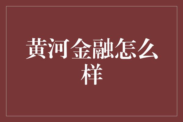 黄河金融怎么样