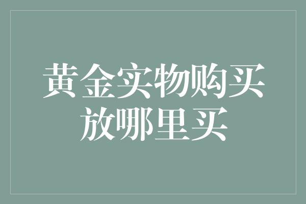 黄金实物购买放哪里买