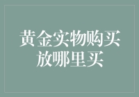 黄金实物购买：哪里才是最佳选择？