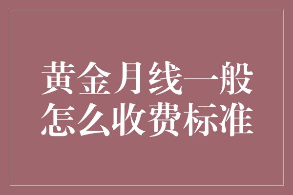 黄金月线一般怎么收费标准