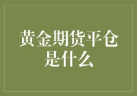 黄金期货平仓是个啥？新手的困惑解密！