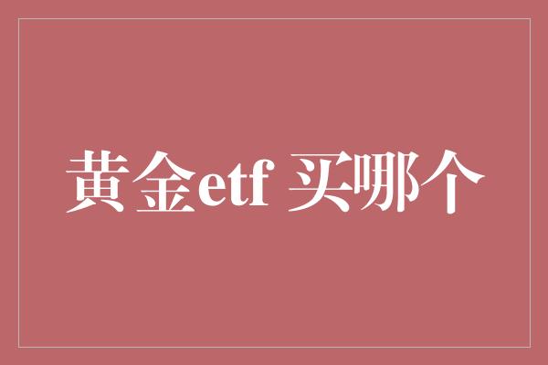 黄金etf 买哪个