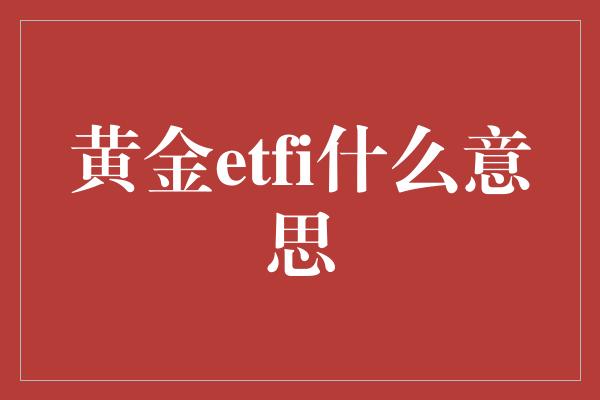 黄金etfi什么意思