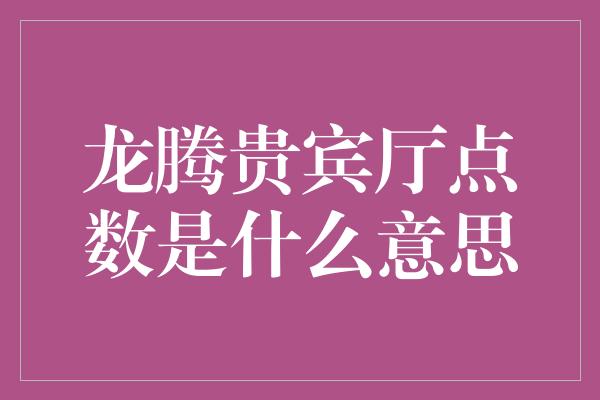 龙腾贵宾厅点数是什么意思