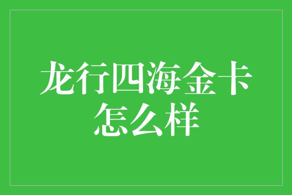 龙行四海金卡怎么样