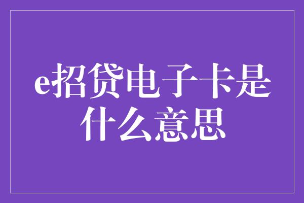 e招贷电子卡是什么意思