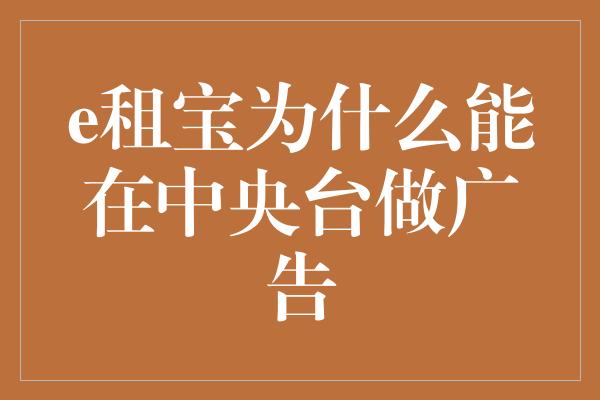 e租宝为什么能在中央台做广告