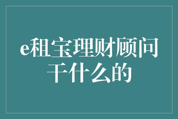 e租宝理财顾问干什么的