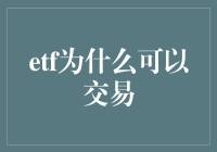 ETF为什么可以交易：机制与优势详解