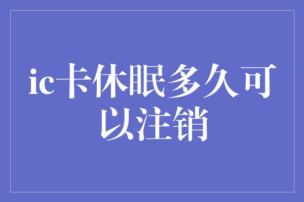 ic卡休眠多久可以注销