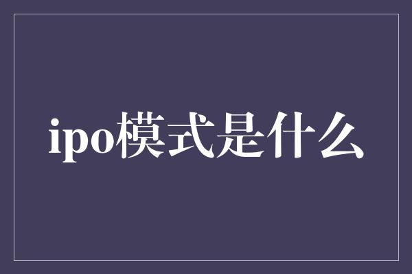 ipo模式是什么