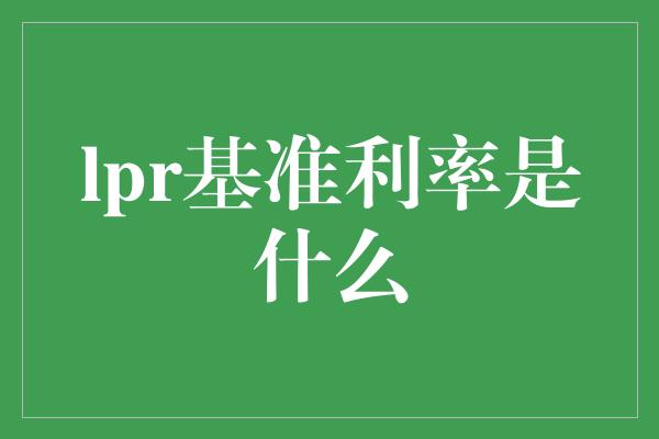 lpr基准利率是什么