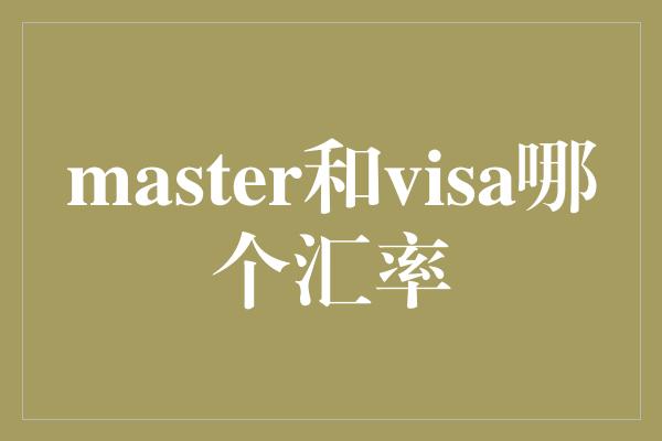 master和visa哪个汇率