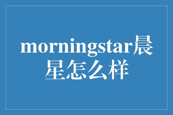 morningstar晨星怎么样