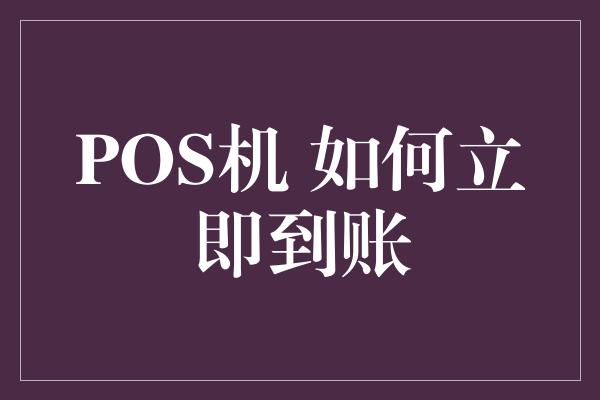 POS机 如何立即到账