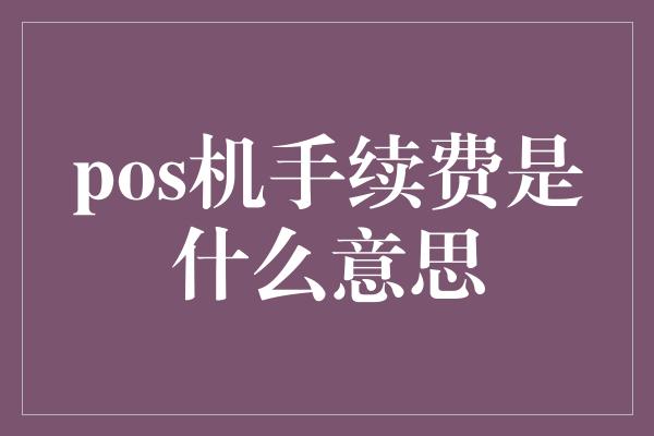 pos机手续费是什么意思