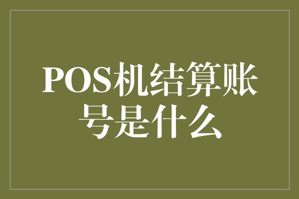 POS机结算账号是什么