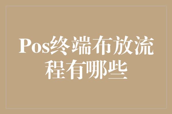 Pos终端布放流程有哪些