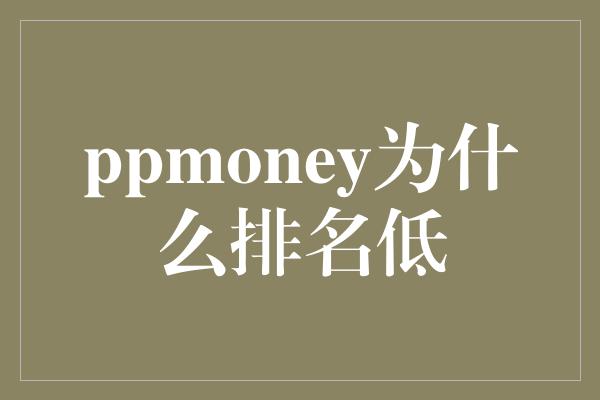 ppmoney为什么排名低