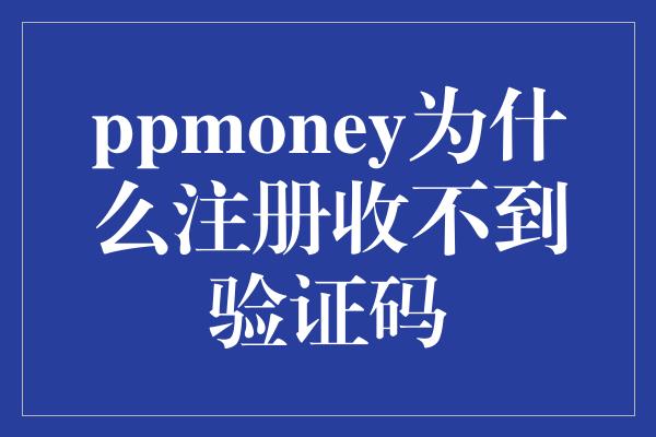 ppmoney为什么注册收不到验证码