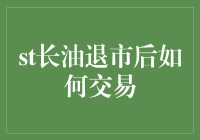 ST长油退市后怎么办？投资者还能交易吗？