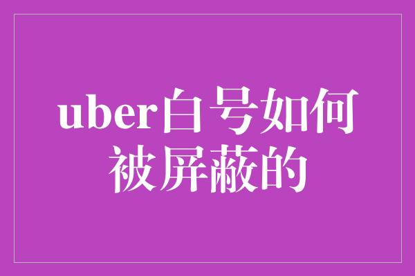 uber白号如何被屏蔽的