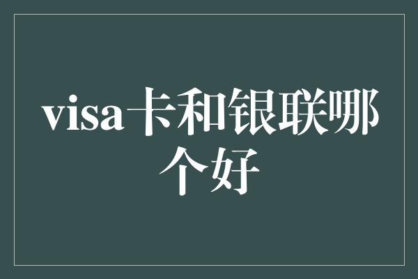 visa卡和银联哪个好