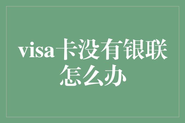 visa卡没有银联怎么办