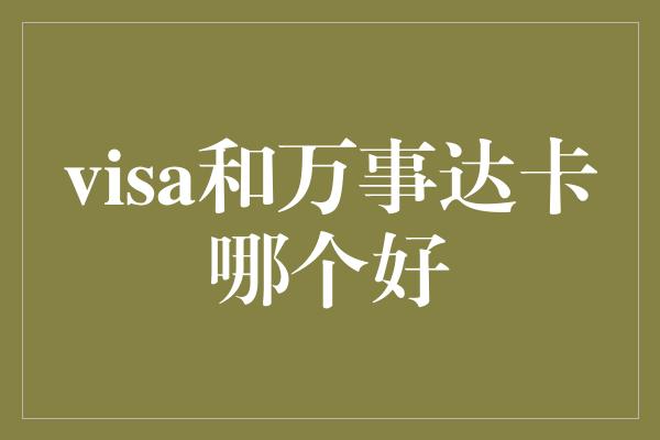 visa和万事达卡哪个好