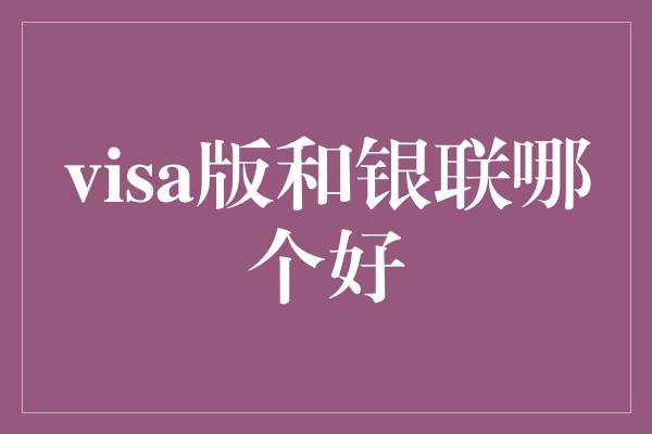 visa版和银联哪个好