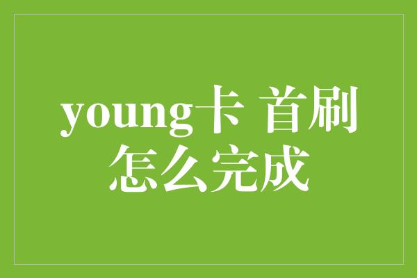 young卡 首刷怎么完成